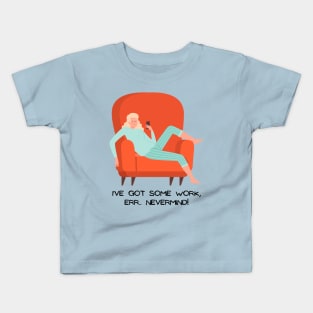 I've got some work, NEVERMIND! Kids T-Shirt